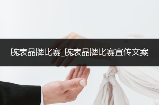 腕表品牌比赛_腕表品牌比赛宣传文案