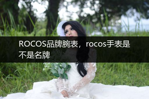 ROCOS品牌腕表，rocos手表是不是名牌