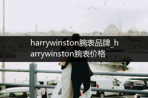 harrywinston腕表品牌_harrywinston腕表价格