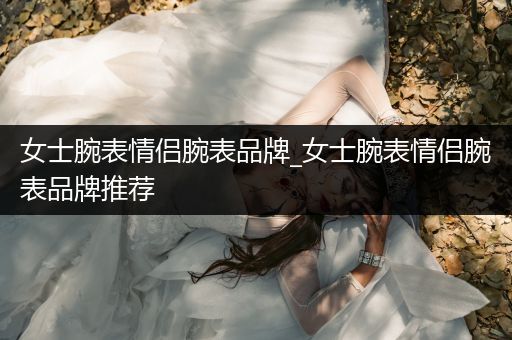 女士腕表情侣腕表品牌_女士腕表情侣腕表品牌推荐