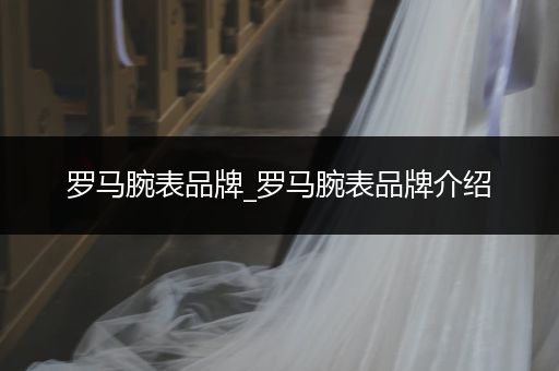 罗马腕表品牌_罗马腕表品牌介绍