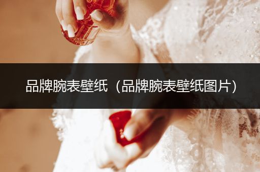 品牌腕表壁纸（品牌腕表壁纸图片）